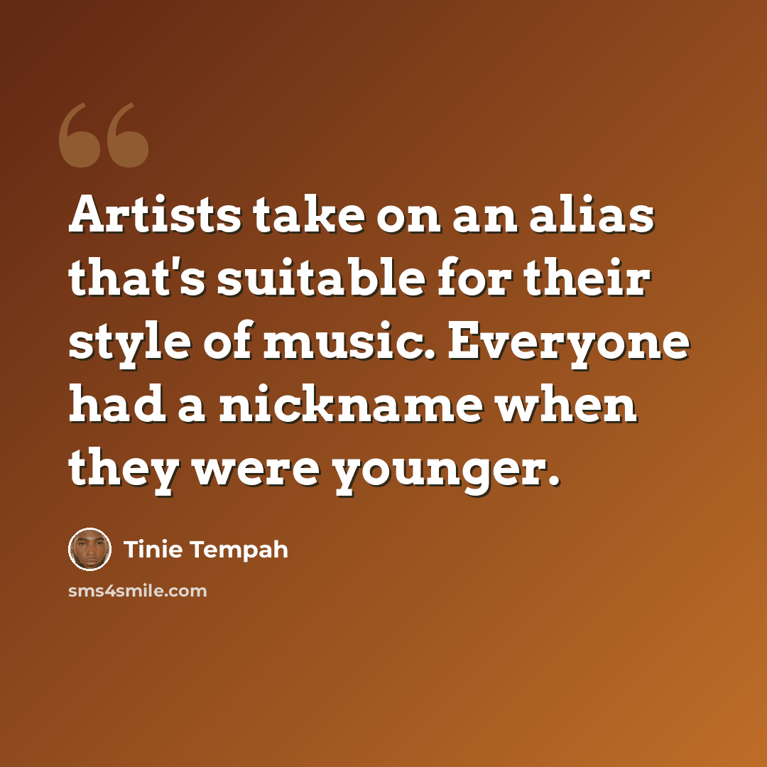 “Artists take on an alias that's suitable for their style of music. Everyone had a nickname when they were younger.” quote by Tinie Tempah