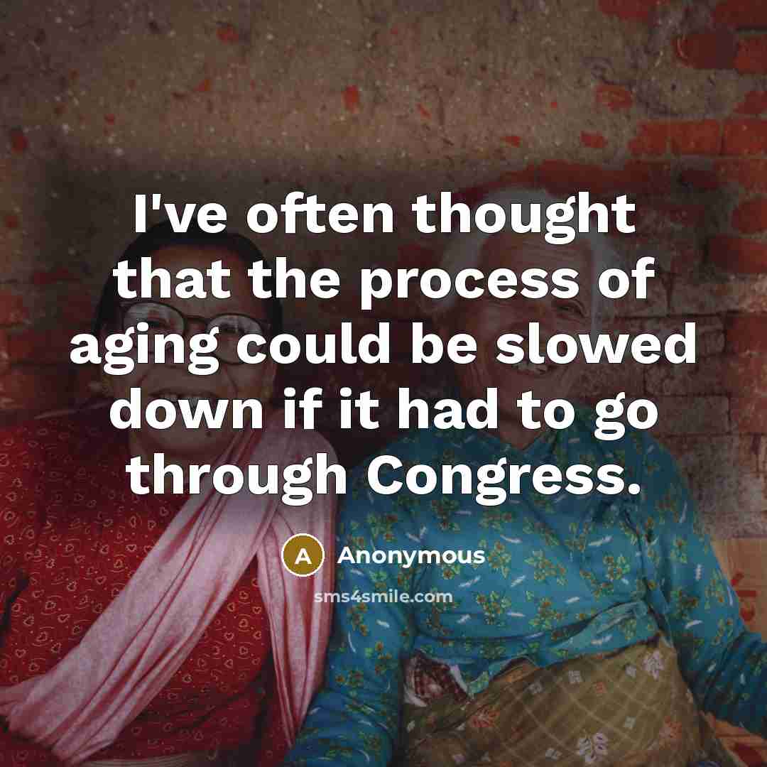 “I've often thought that the process of aging could be slowed down if it had to go through Congress.” quote by Anonymous