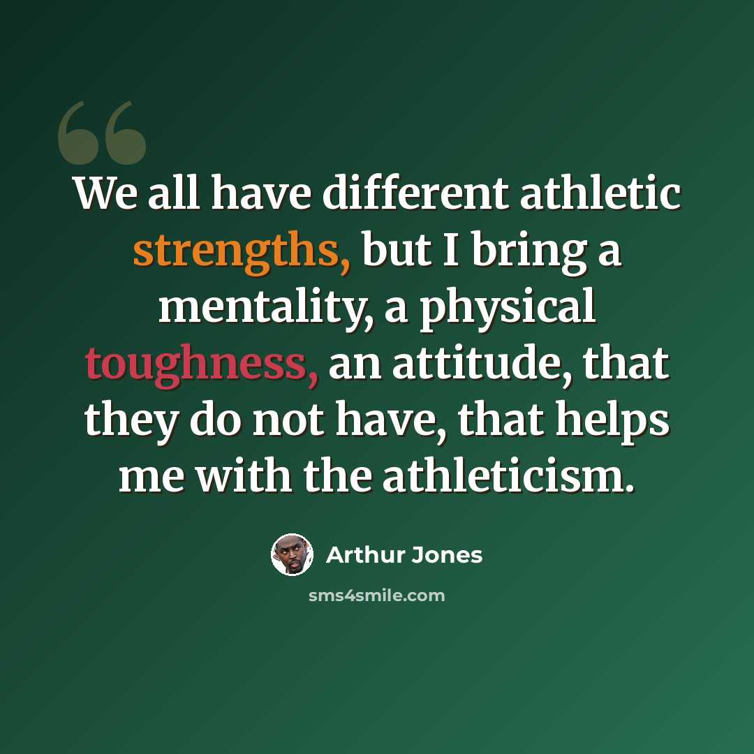 “We all have different athletic strengths, but I bring a mentality, a physical toughness, an attitude, that they do not have, that helps me with the athleticism.” quote by Arthur Jones