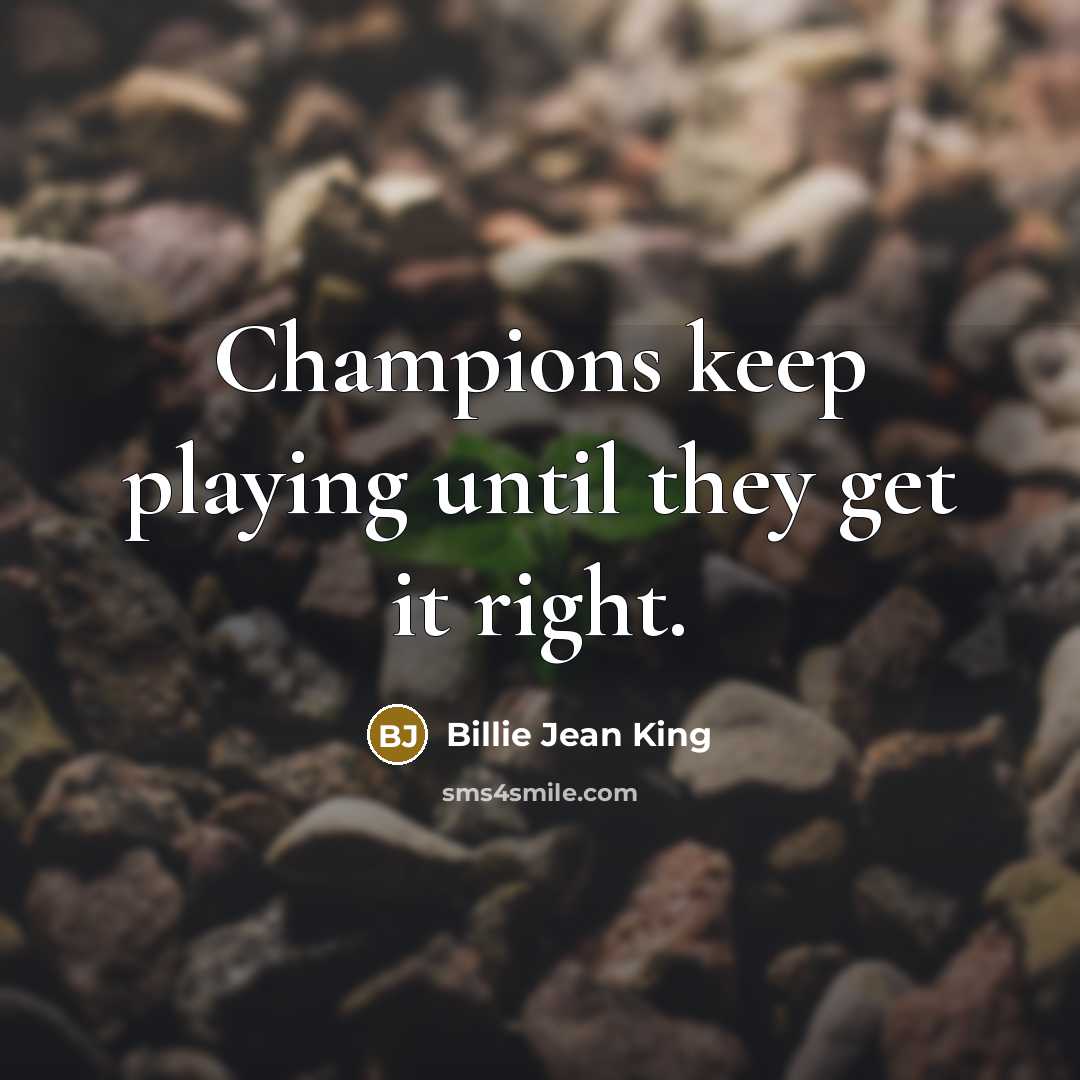 “Champions keep playing until they get it right.” quote by Billie Jean King