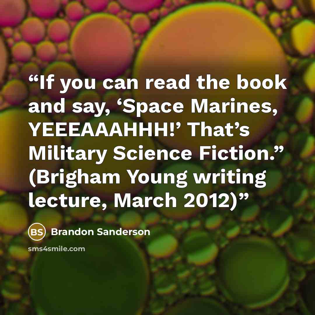 “If you can read the book and say, ‘Space Marines, YEEEAAAHHH!’ That’s Military Science Fiction.” (Brigham Young writing lecture, March 2012)” quote by Brandon Sanderson