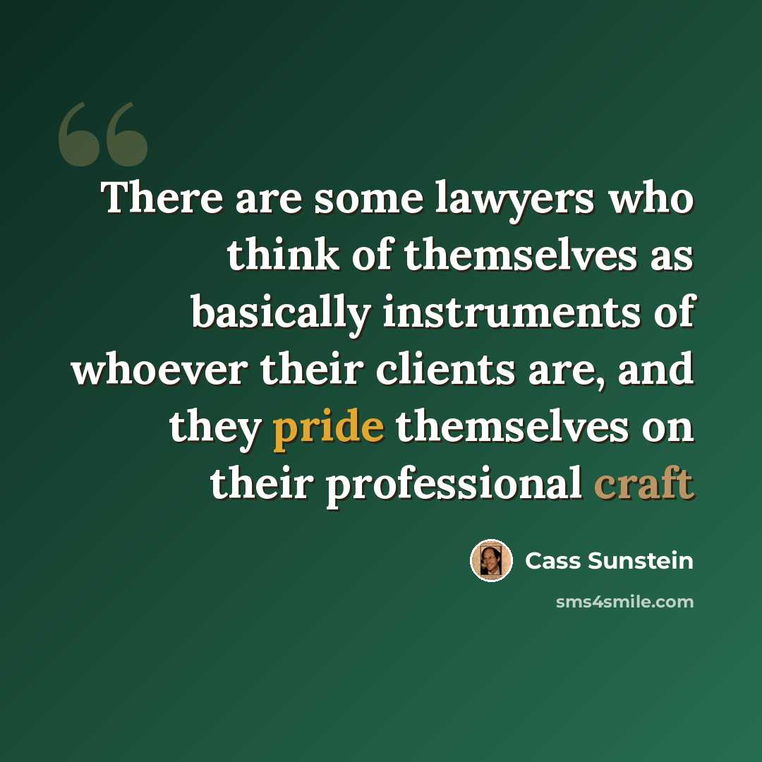“There are some lawyers who think of themselves as basically instruments of whoever their clients are, and they pride themselves on their professional craft” quote by Cass Sunstein