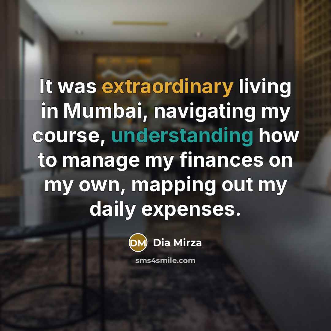 “It was extraordinary living in Mumbai, navigating my course, understanding how to manage my finances on my own, mapping out my daily expenses.” quote by Dia Mirza