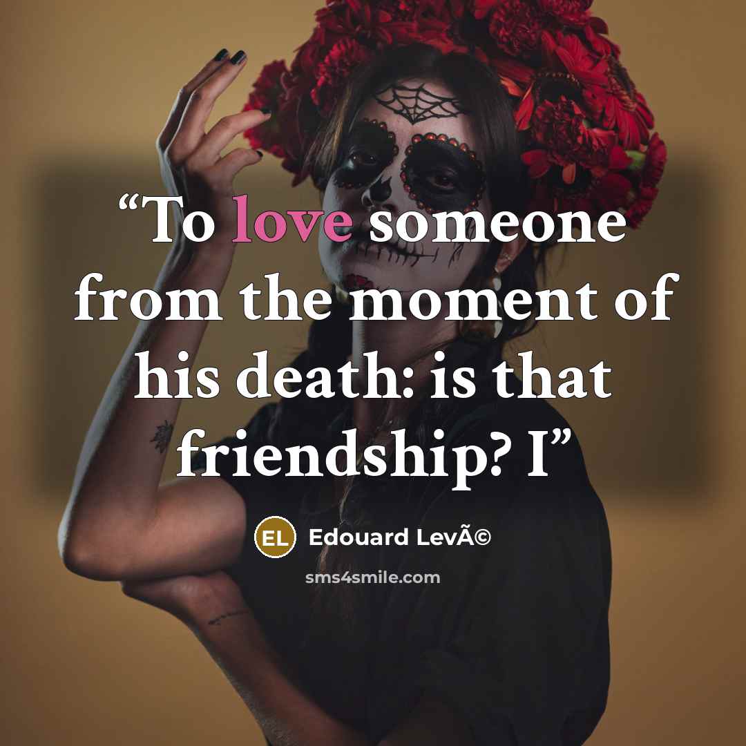 “To love someone from the moment of his death: is that friendship? I” quote by Edouard LevÃ©