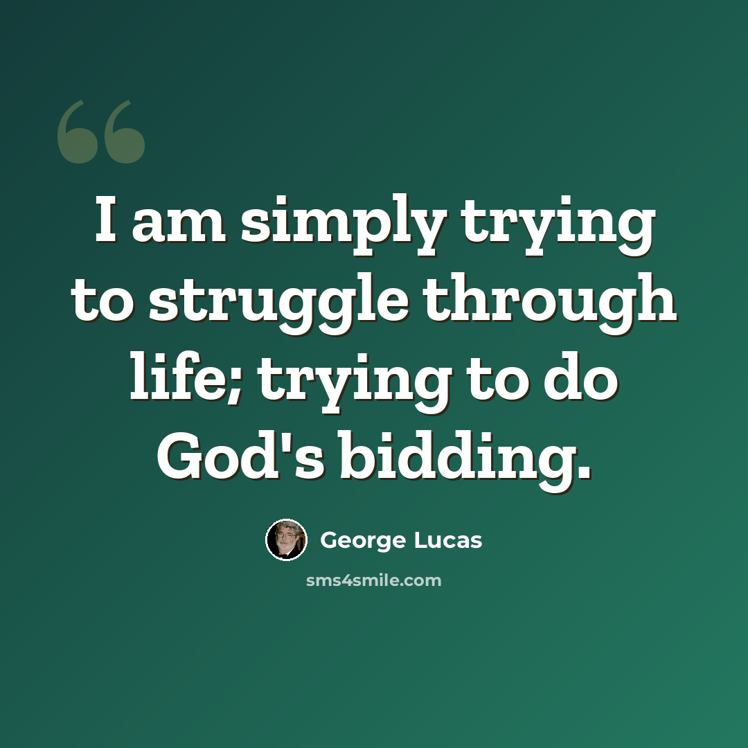“I am simply trying to struggle through life; trying to do God's bidding.” quote by George Lucas