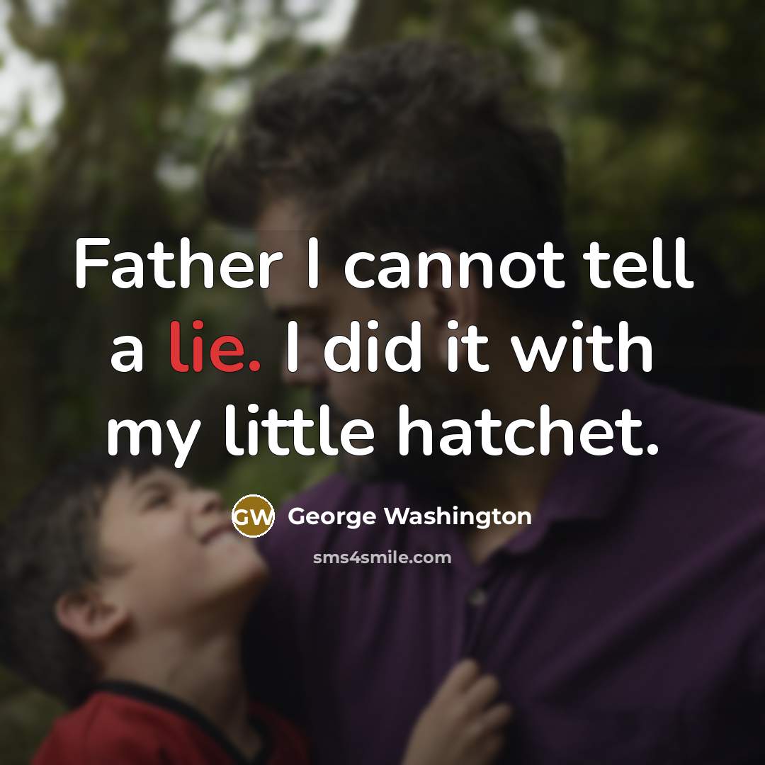 “Father I cannot tell a lie. I did it with my little hatchet.” quote by George Washington