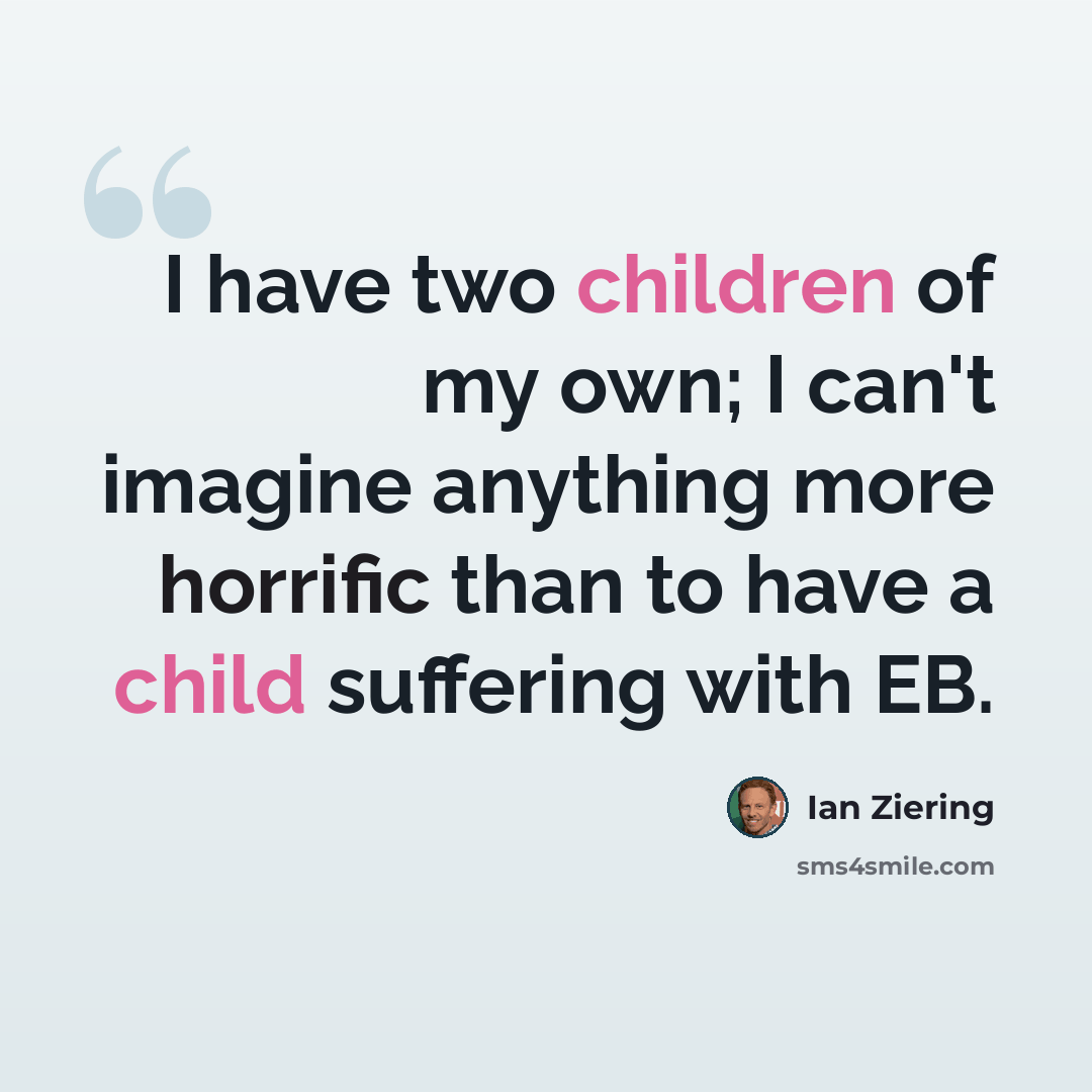 “I have two children of my own; I can't imagine anything more horrific than to have a child suffering with EB.” quote by Ian Ziering
