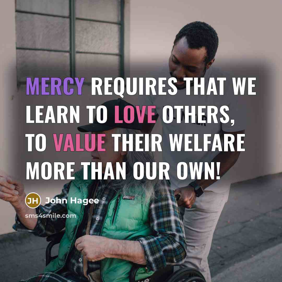 “Mercy requires that we learn to love others, to value their welfare more than our own!” quote by John Hagee