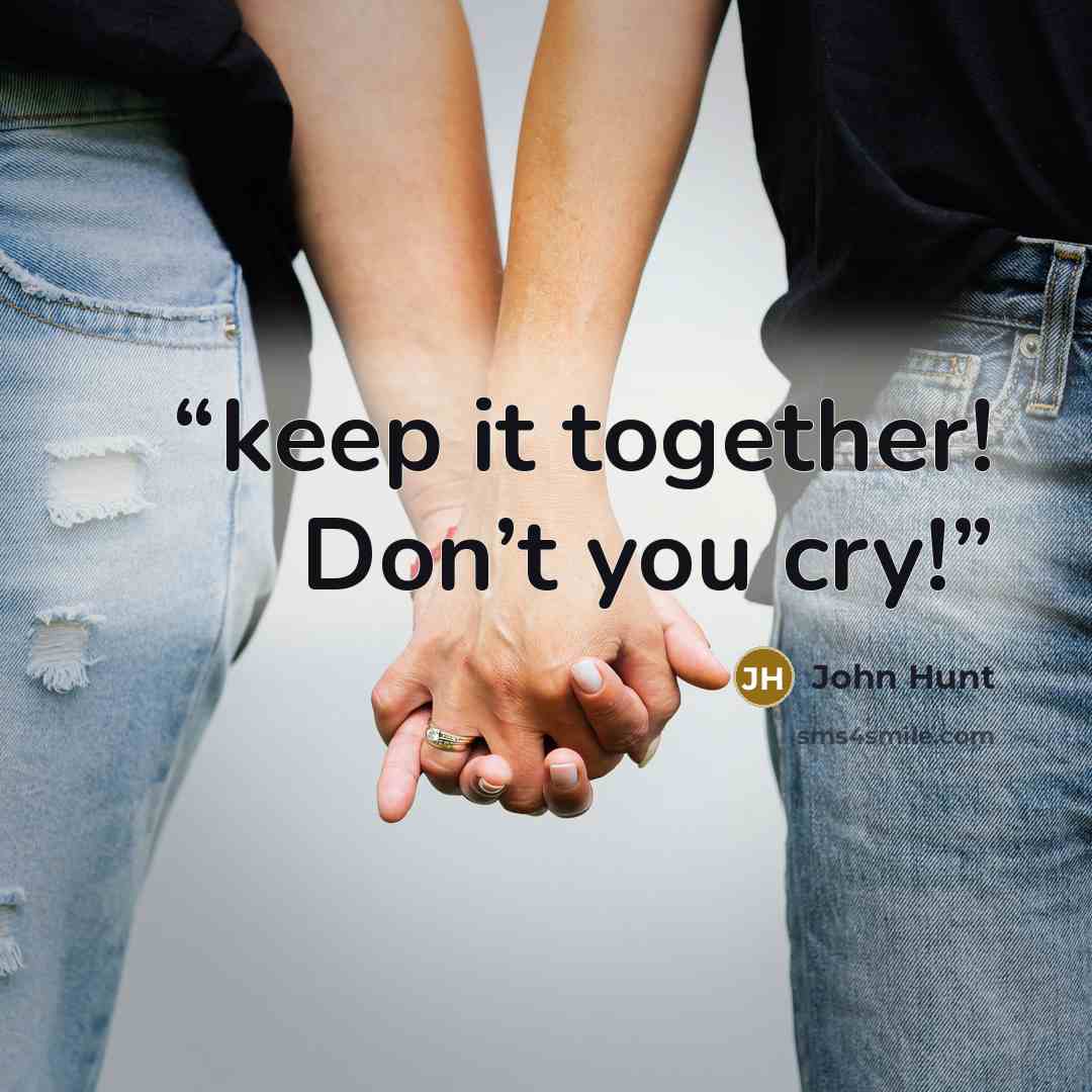 “keep it together! Don’t you cry!” quote by John Hunt