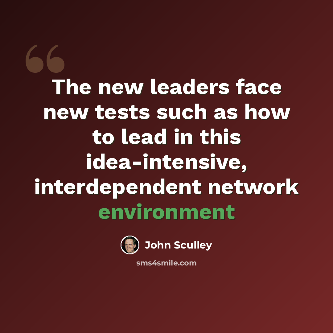 “The new leaders face new tests such as how to lead in this idea-intensive, interdependent network environment” quote by John Sculley