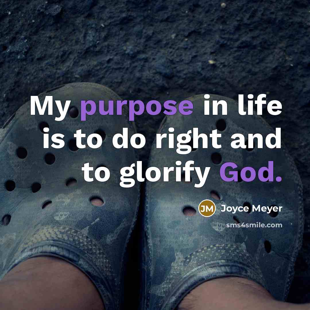 “My purpose in life is to do right and to glorify God.” quote by Joyce Meyer