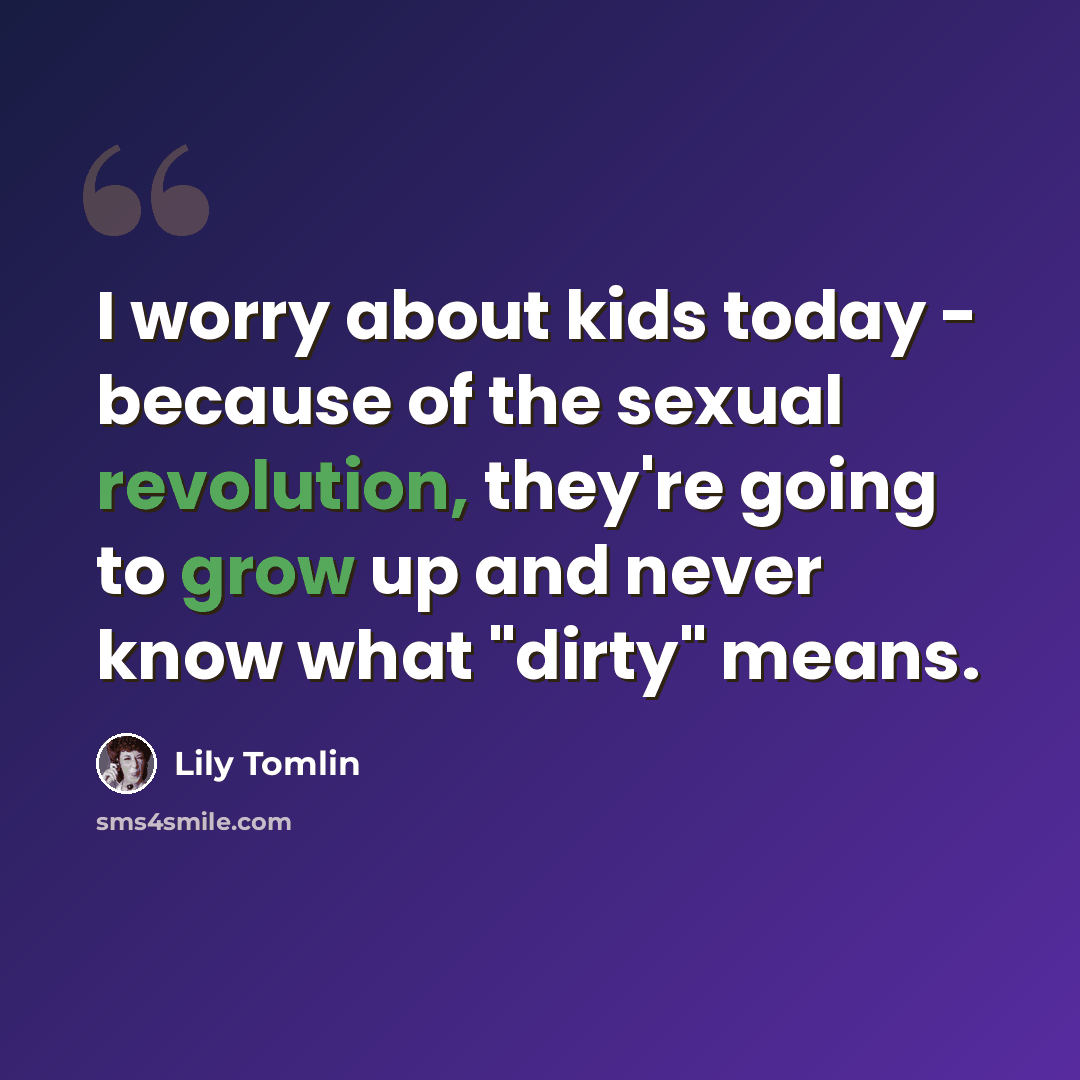 “I worry about kids today - because of the sexual revolution, they're going to grow up and never know what "dirty" means.” quote by Lily Tomlin