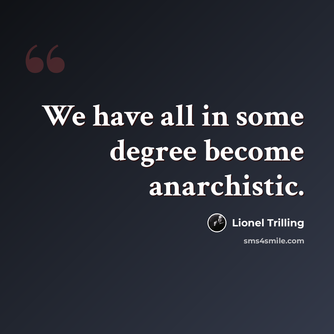 “We have all in some degree become anarchistic.” quote by Lionel Trilling