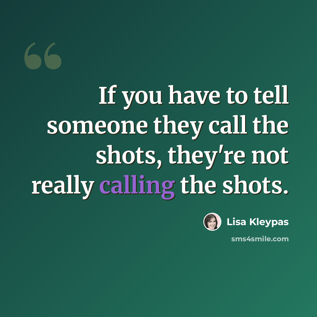 “If you have to tell someone they call the shots, they're not really calling the shots.” quote by Lisa Kleypas