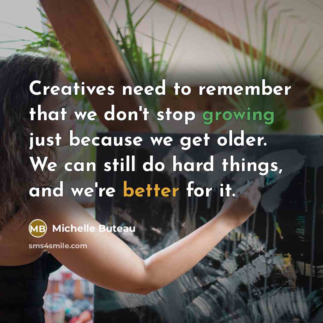 “Creatives need to remember that we don't stop growing just because we get older. We can still do hard things, and we're better for it.” quote by Michelle Buteau