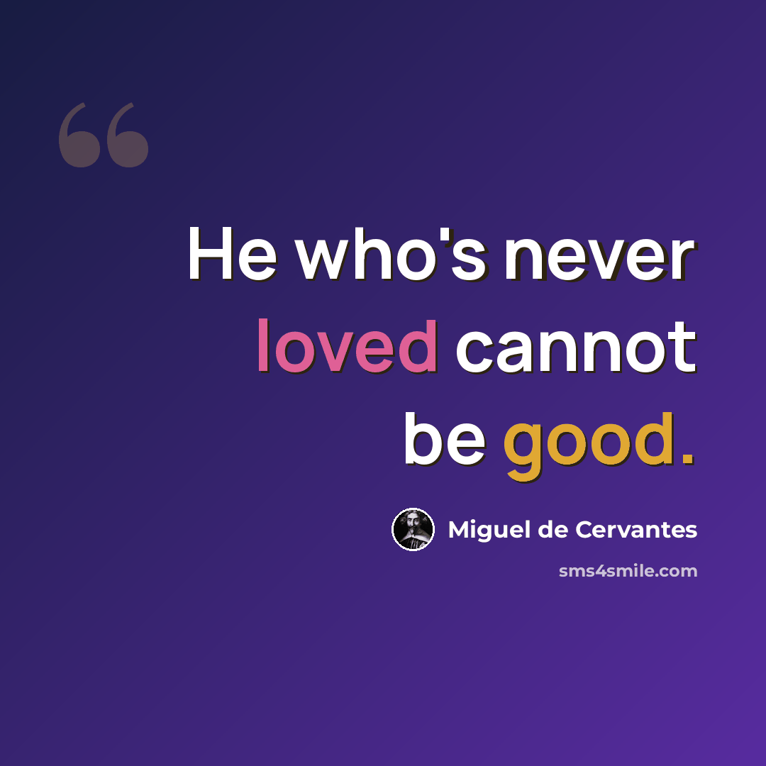 “He who's never loved cannot be good.” quote by Miguel de Cervantes