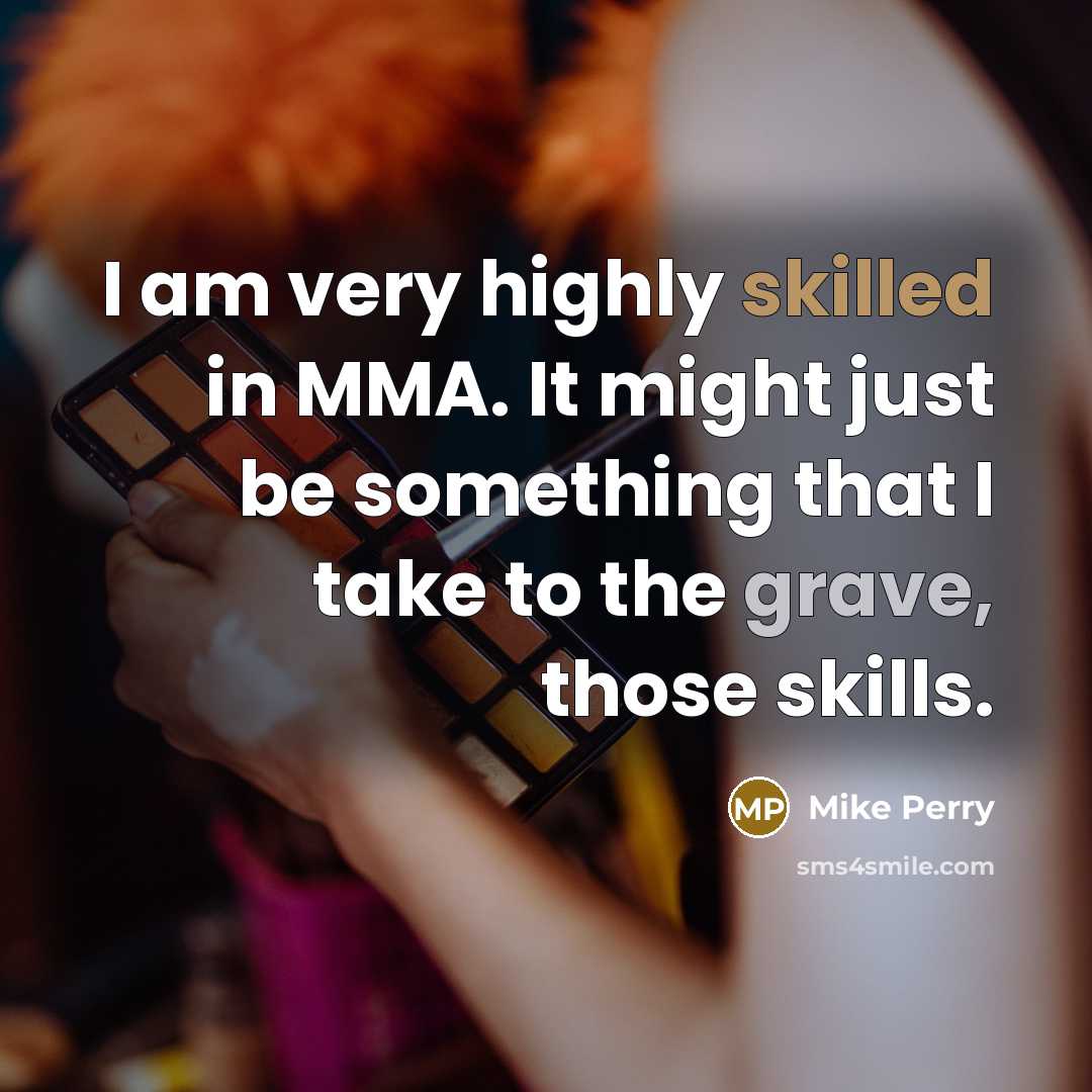 “I am very highly skilled in MMA. It might just be something that I take to the grave, those skills.” quote by Mike Perry