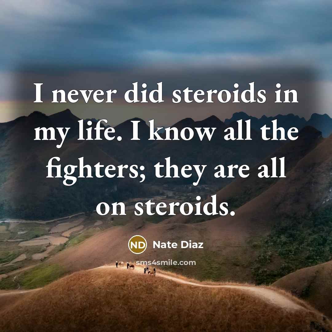 “I never did steroids in my life. I know all the fighters; they are all on steroids.” quote by Nate Diaz