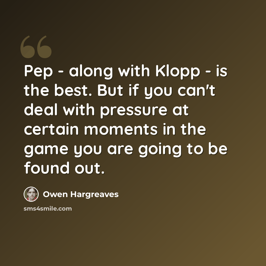 “Pep - along with Klopp - is the best. But if you can't deal with pressure at certain moments in the game you are going to be found out.” quote by Owen Hargreaves