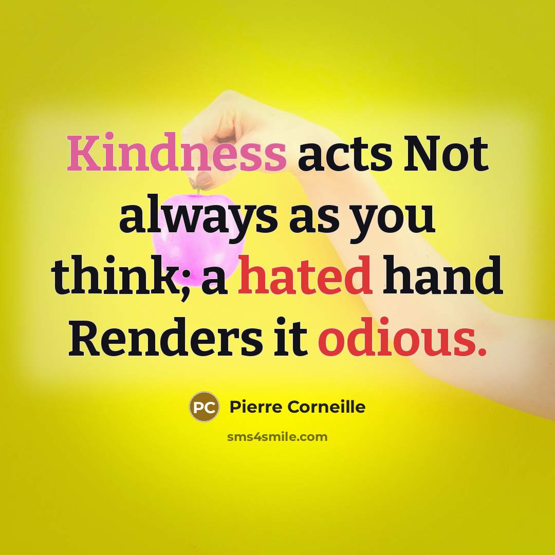 “Kindness acts Not always as you think; a hated hand Renders it odious.” quote by Pierre Corneille
