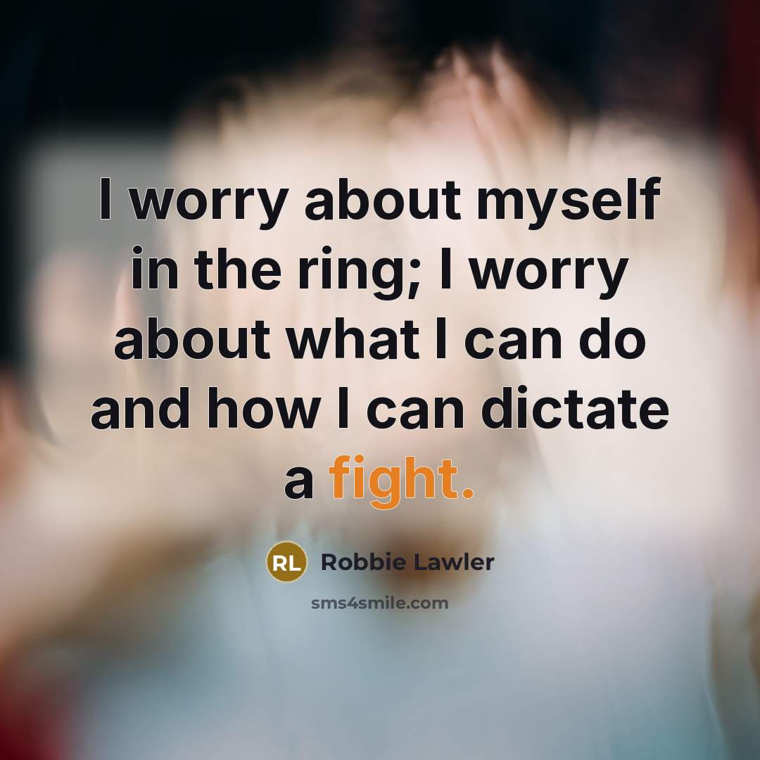 “I worry about myself in the ring; I worry about what I can do and how I can dictate a fight.” quote by Robbie Lawler