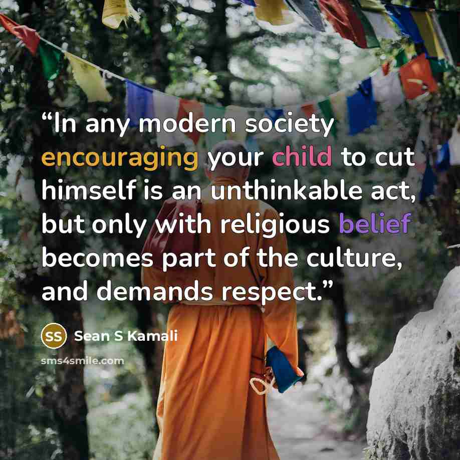 “In any modern society encouraging your child to cut himself is an unthinkable act, but only with religious belief becomes part of the culture, and demands respect.” quote by Sean S Kamali