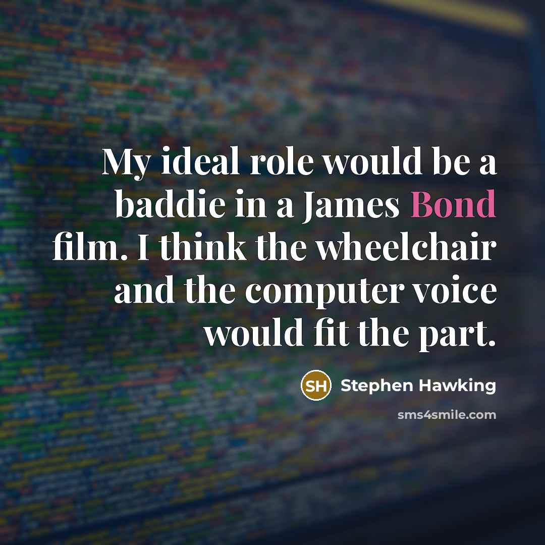 “My ideal role would be a baddie in a James Bond film. I think the wheelchair and the computer voice would fit the part.” quote by Stephen Hawking