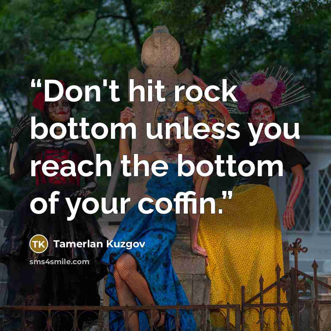 “Don't hit rock bottom unless you reach the bottom of your coffin.” quote by Tamerlan Kuzgov