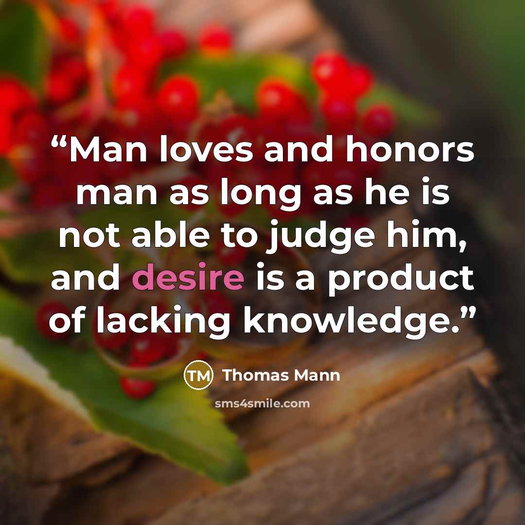 “Man loves and honors man as long as he is not able to judge him, and desire is a product of lacking knowledge.” quote by Thomas Mann