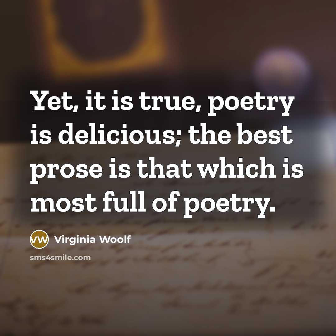 “Yet, it is true, poetry is delicious; the best prose is that which is most full of poetry.” quote by Virginia Woolf