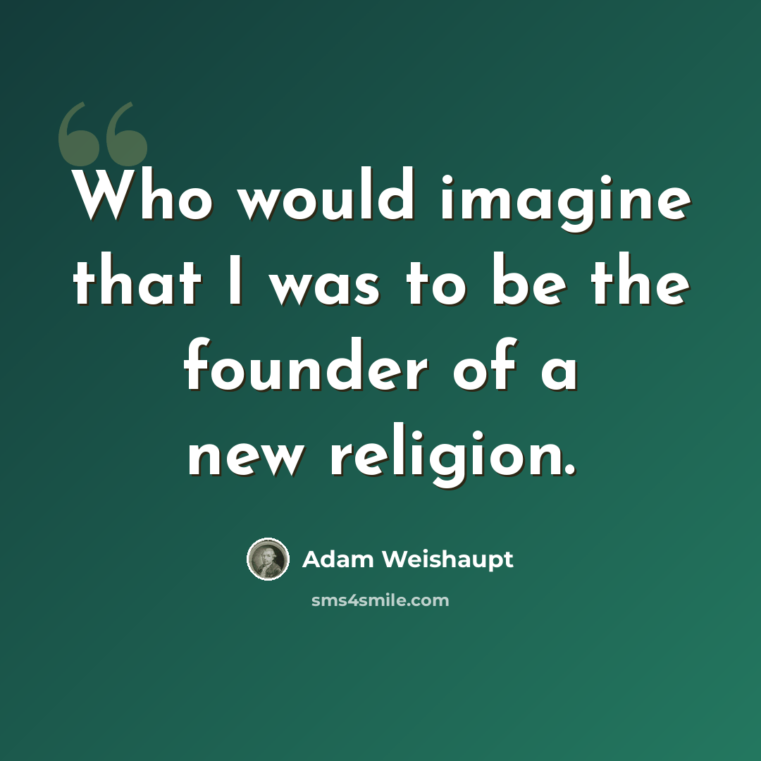 “Who would imagine that I was to be the founder of a new religion.” quote by Adam Weishaupt