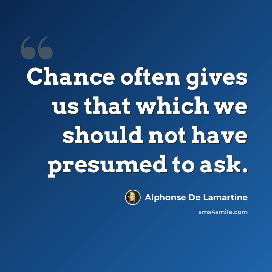 “Chance often gives us that which we should not have presumed to ask.” quote by Alphonse de Lamartine