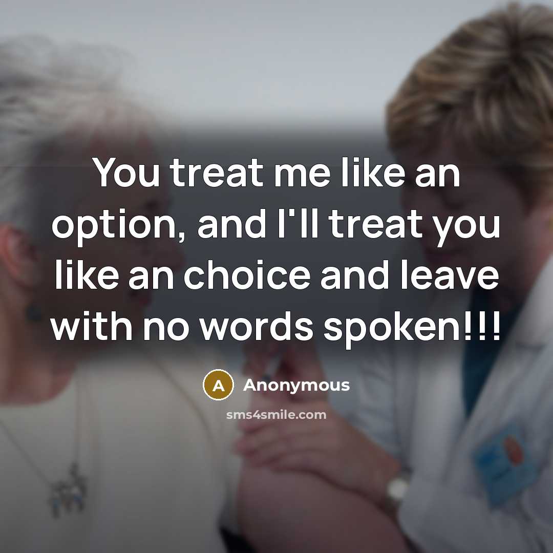 “You treat me like an option, and I'll treat you like an choice and leave with no words spoken!!!” quote by Anonymous