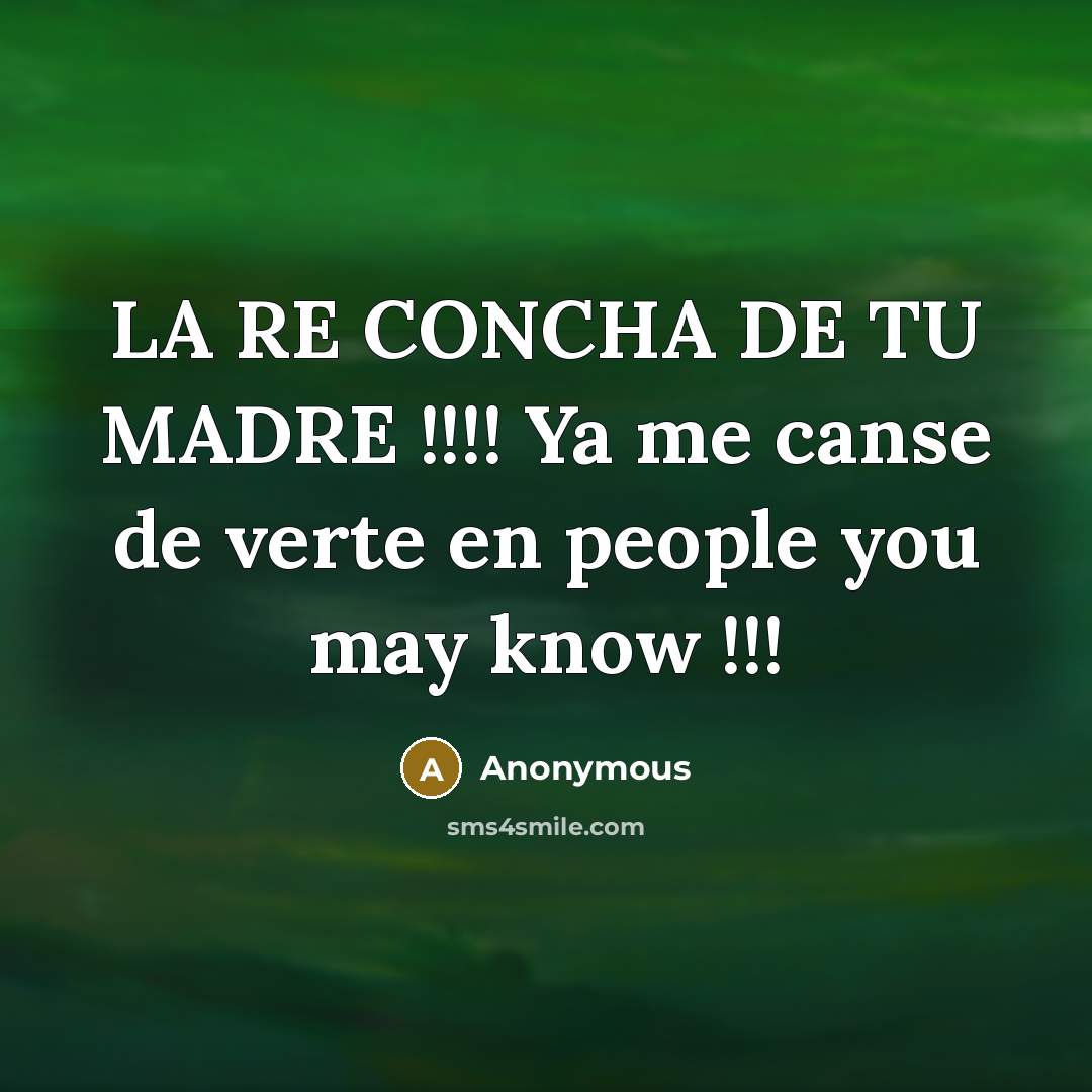 “LA RE CONCHA DE TU MADRE !!!! Ya me canse de verte en people you may know !!!” quote by Anonymous