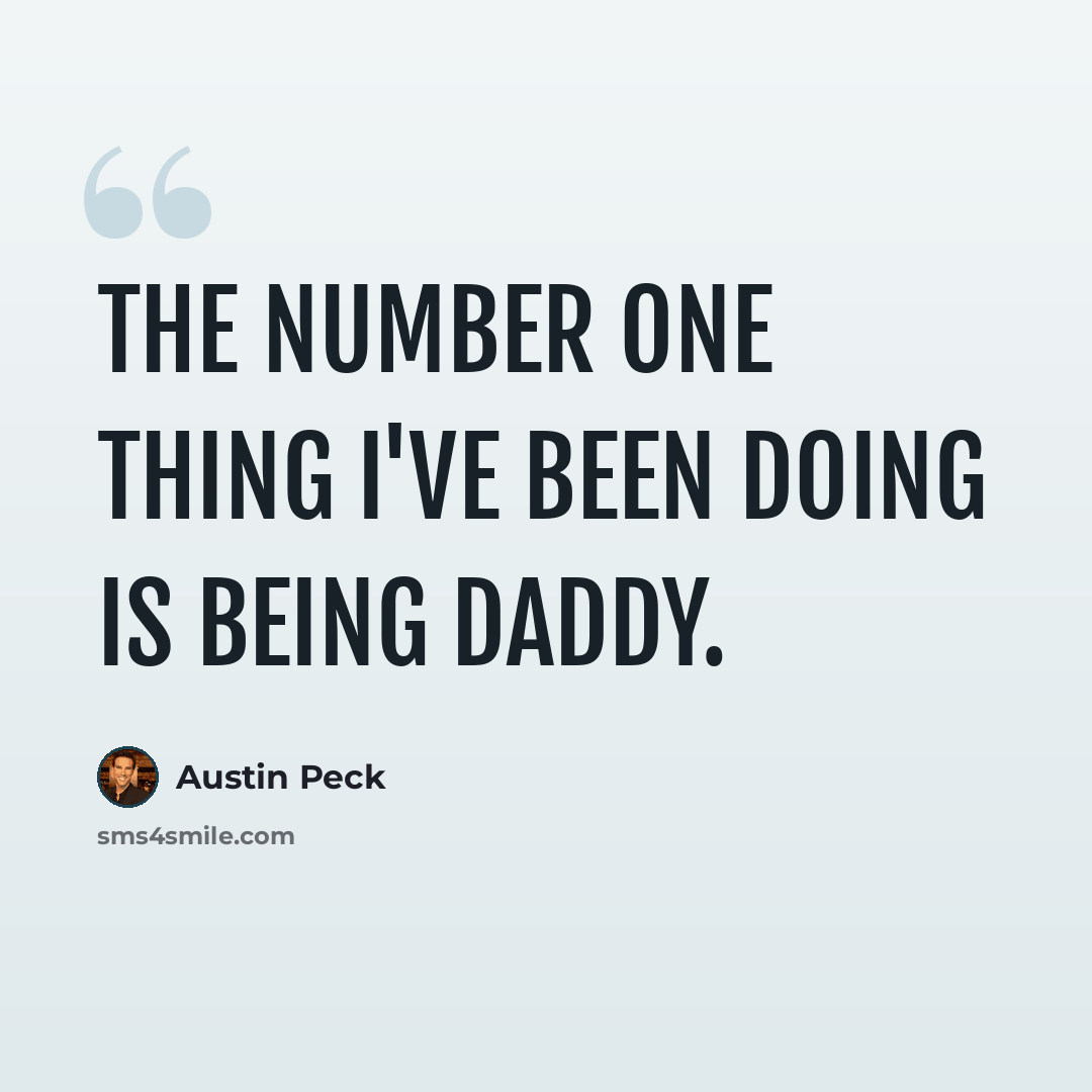“The number one thing I've been doing is being daddy.” quote by Austin Peck