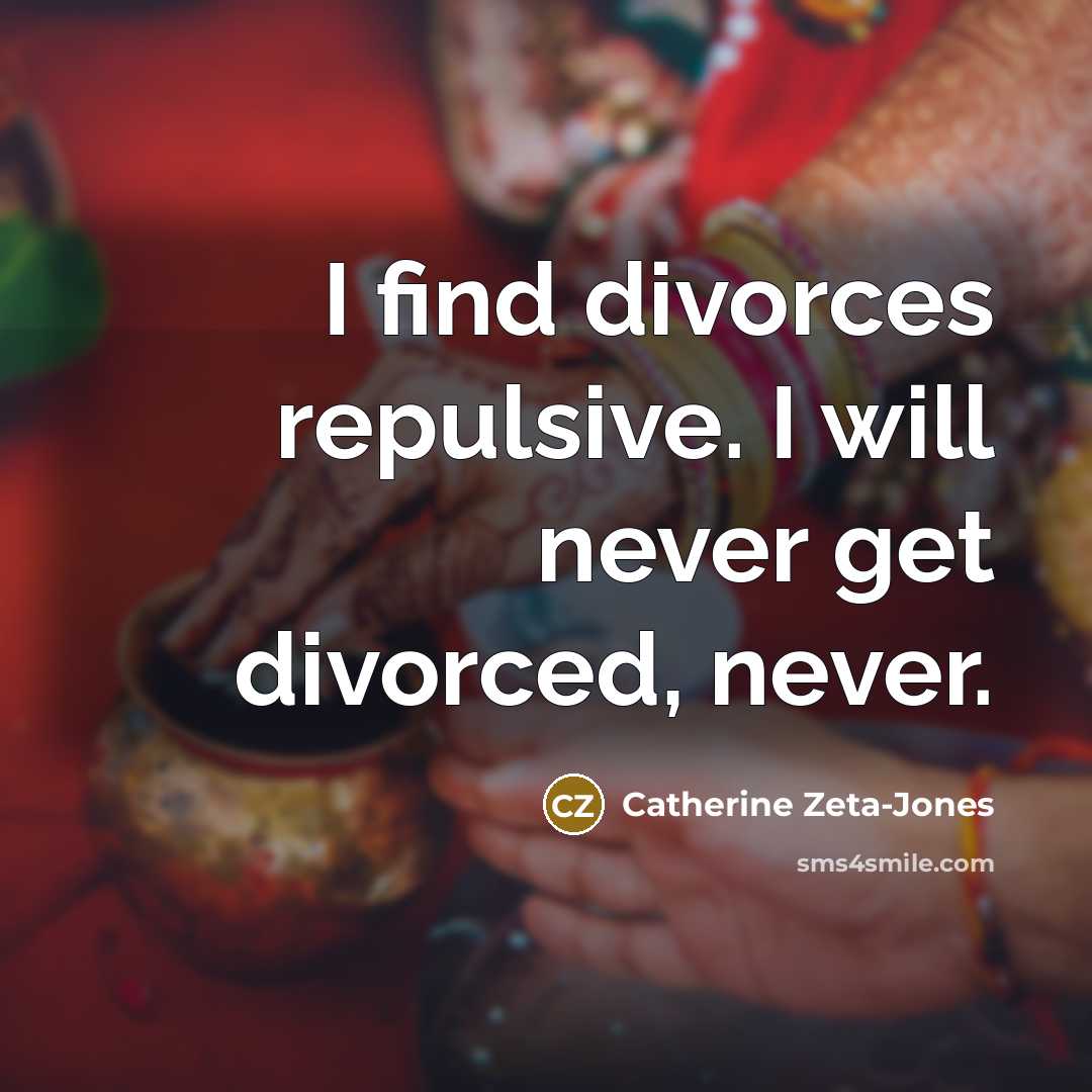 “I find divorces repulsive. I will never get divorced, never.” quote by Catherine Zeta-Jones