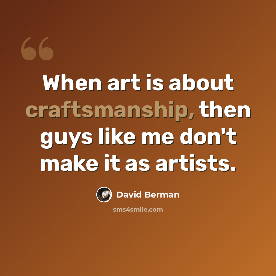 “When art is about craftsmanship, then guys like me don't make it as artists.” quote by David Berman