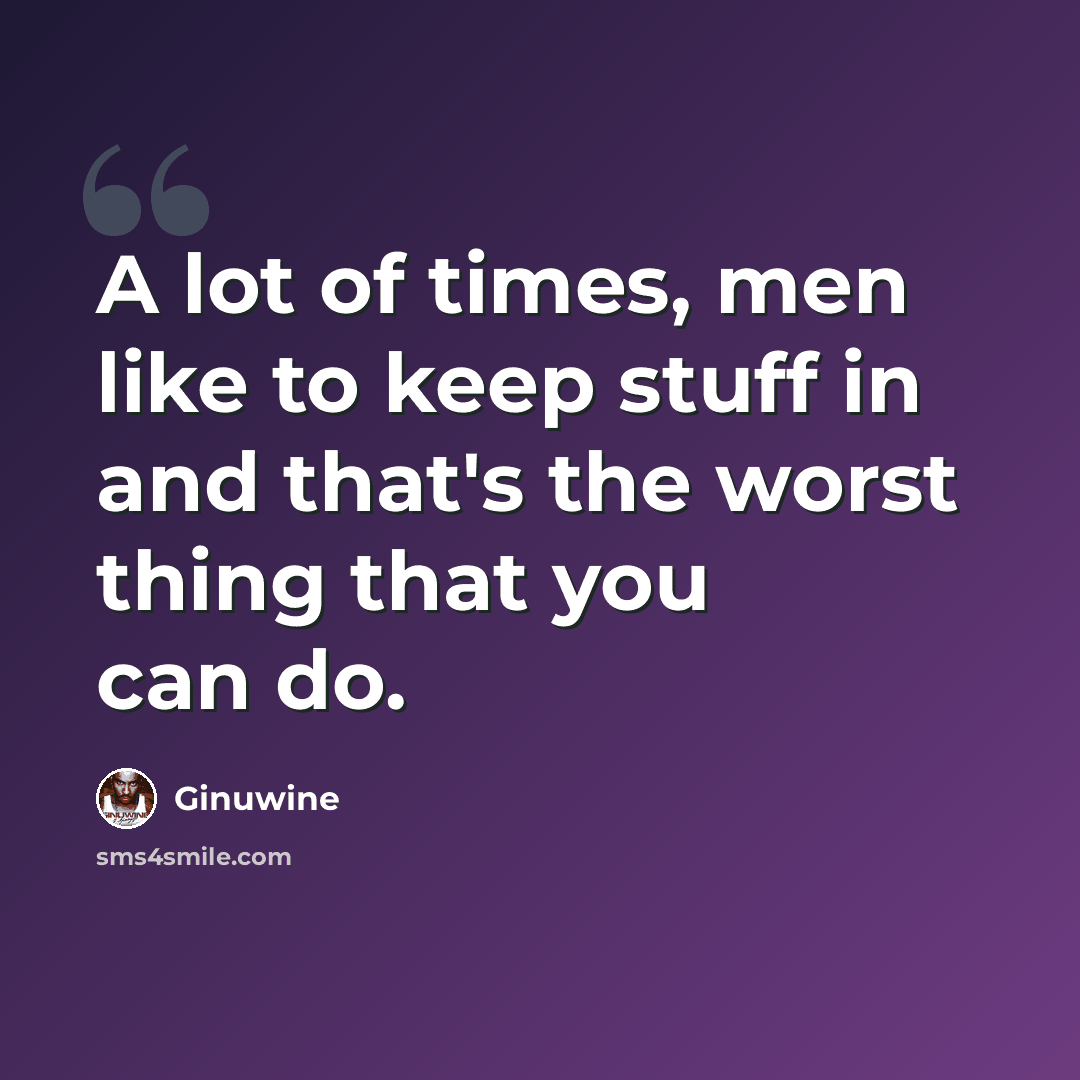 “A lot of times, men like to keep stuff in and that's the worst thing that you can do.” quote by Ginuwine