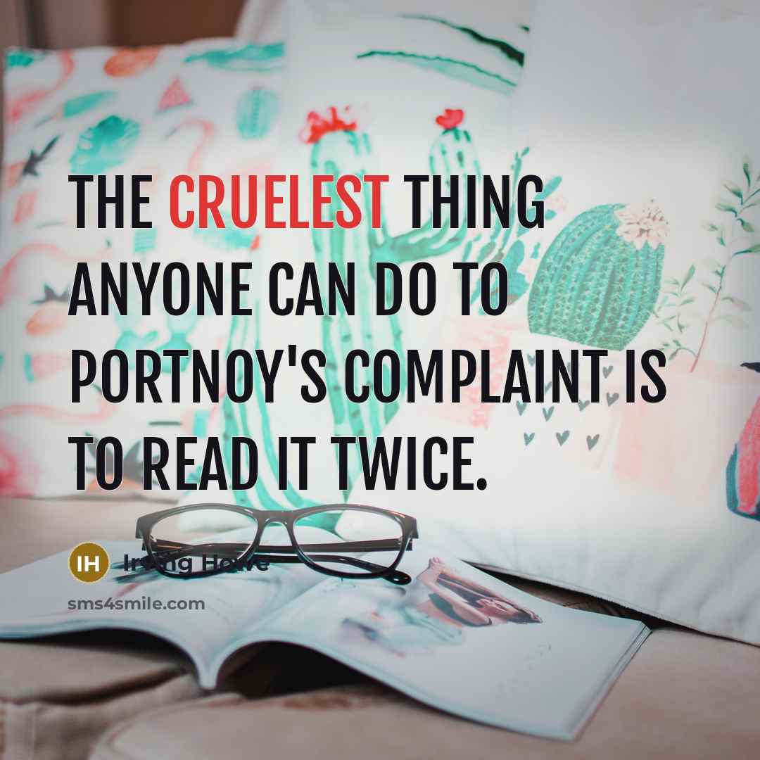 “The cruelest thing anyone can do to Portnoy's Complaint is to read it twice.” quote by Irving Howe