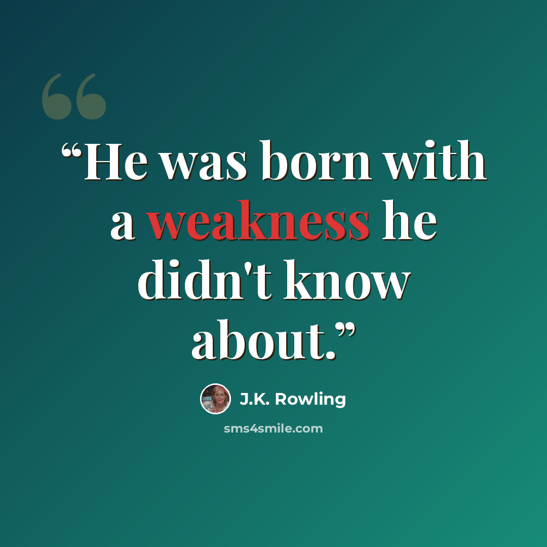“He was born with a weakness he didn't know about.” quote by J.K. Rowling