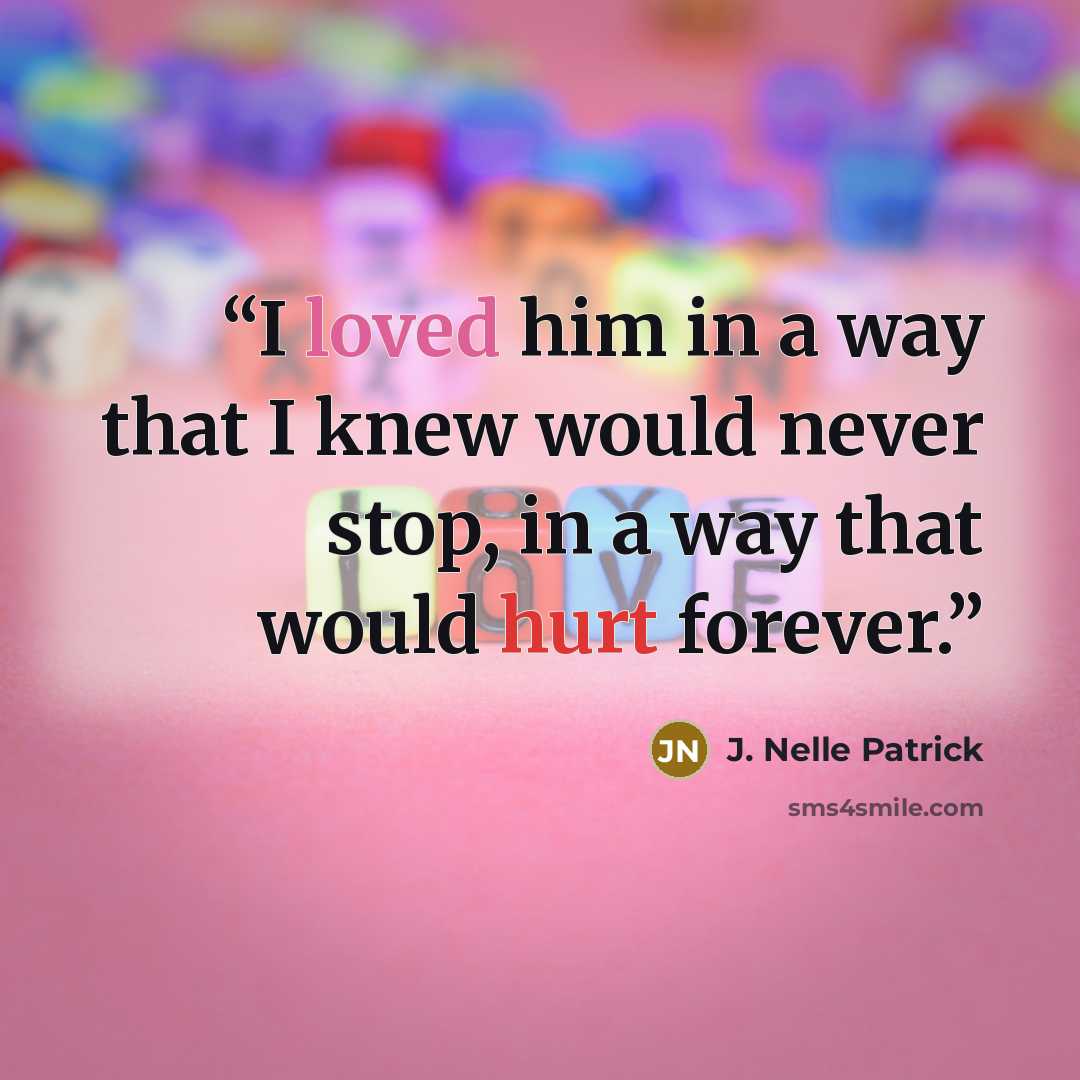 “I loved him in a way that I knew would never stop, in a way that would hurt forever.” quote by J. Nelle Patrick