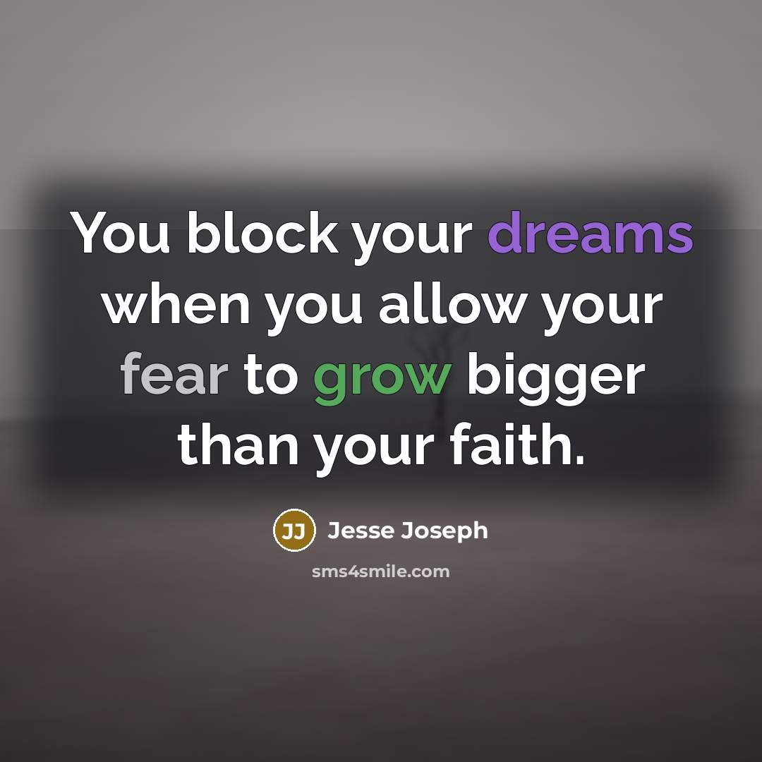 “You block your dreams when you allow your fear to grow bigger than your faith.” quote by Jesse Joseph