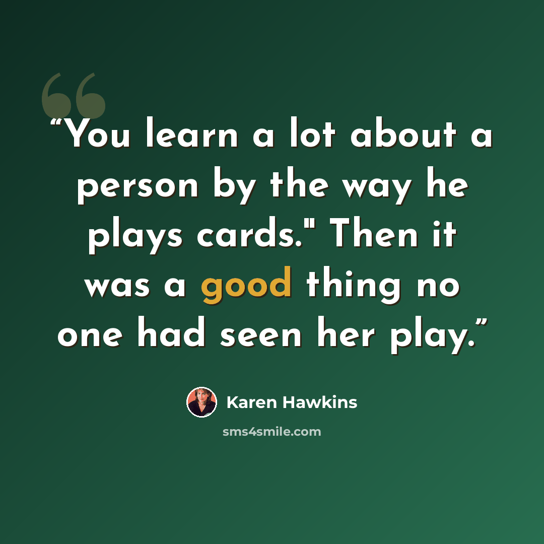 “You learn a lot about a person by the way he plays cards." Then it was a good thing no one had seen her play.” quote by Karen Hawkins