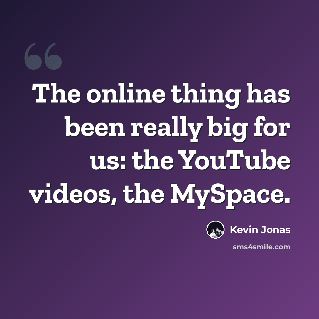 “The online thing has been really big for us: the YouTube videos, the MySpace.” quote by Kevin Jonas