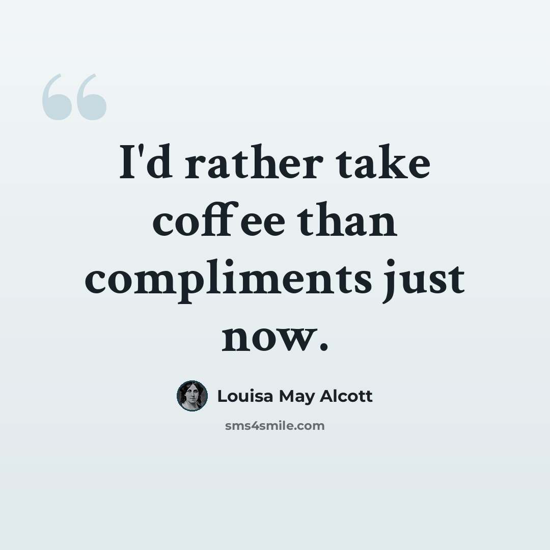 “I'd rather take coffee than compliments just now.” quote by Louisa May Alcott