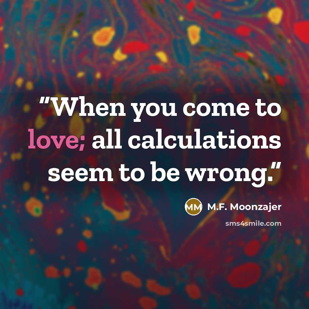 “When you come to love; all calculations seem to be wrong.” quote by M.F. Moonzajer