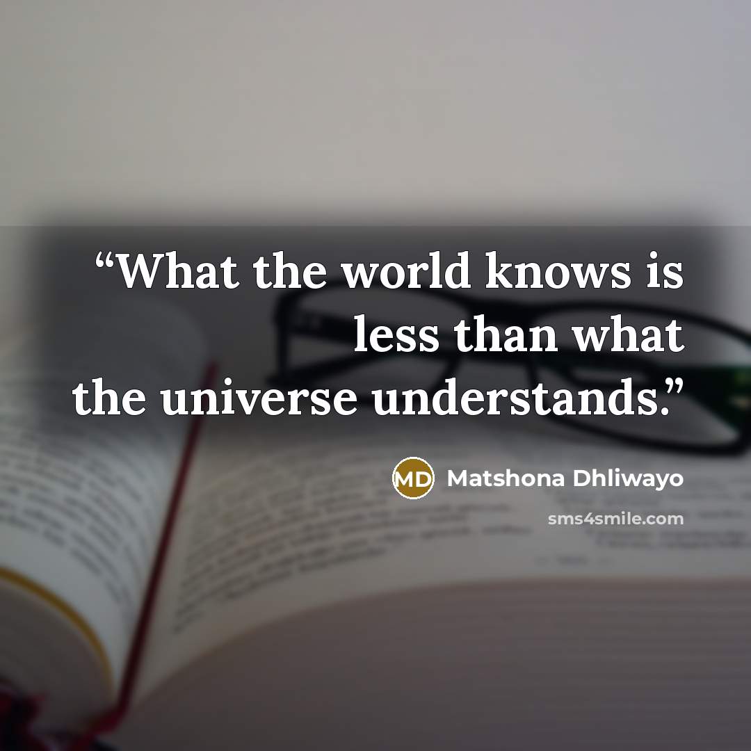 “What the world knows is less than what the universe understands.” quote by Matshona Dhliwayo