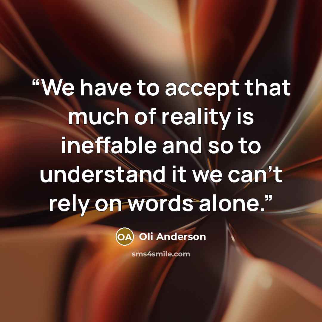 “We have to accept that much of reality is ineffable and so to understand it we can't rely on words alone.” quote by Oli Anderson
