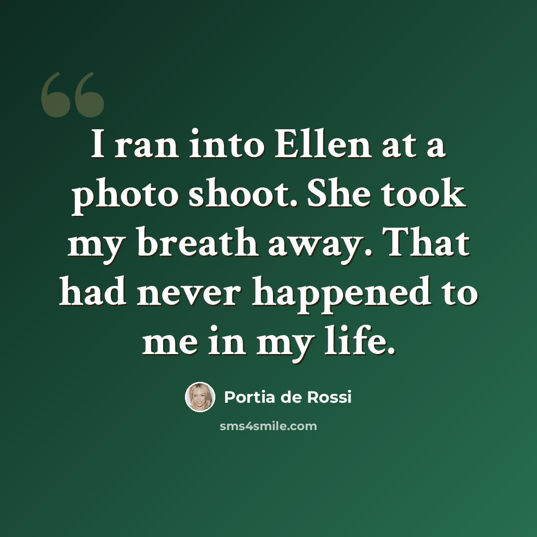 “I ran into Ellen at a photo shoot. She took my breath away. That had never happened to me in my life.” quote by Portia de Rossi