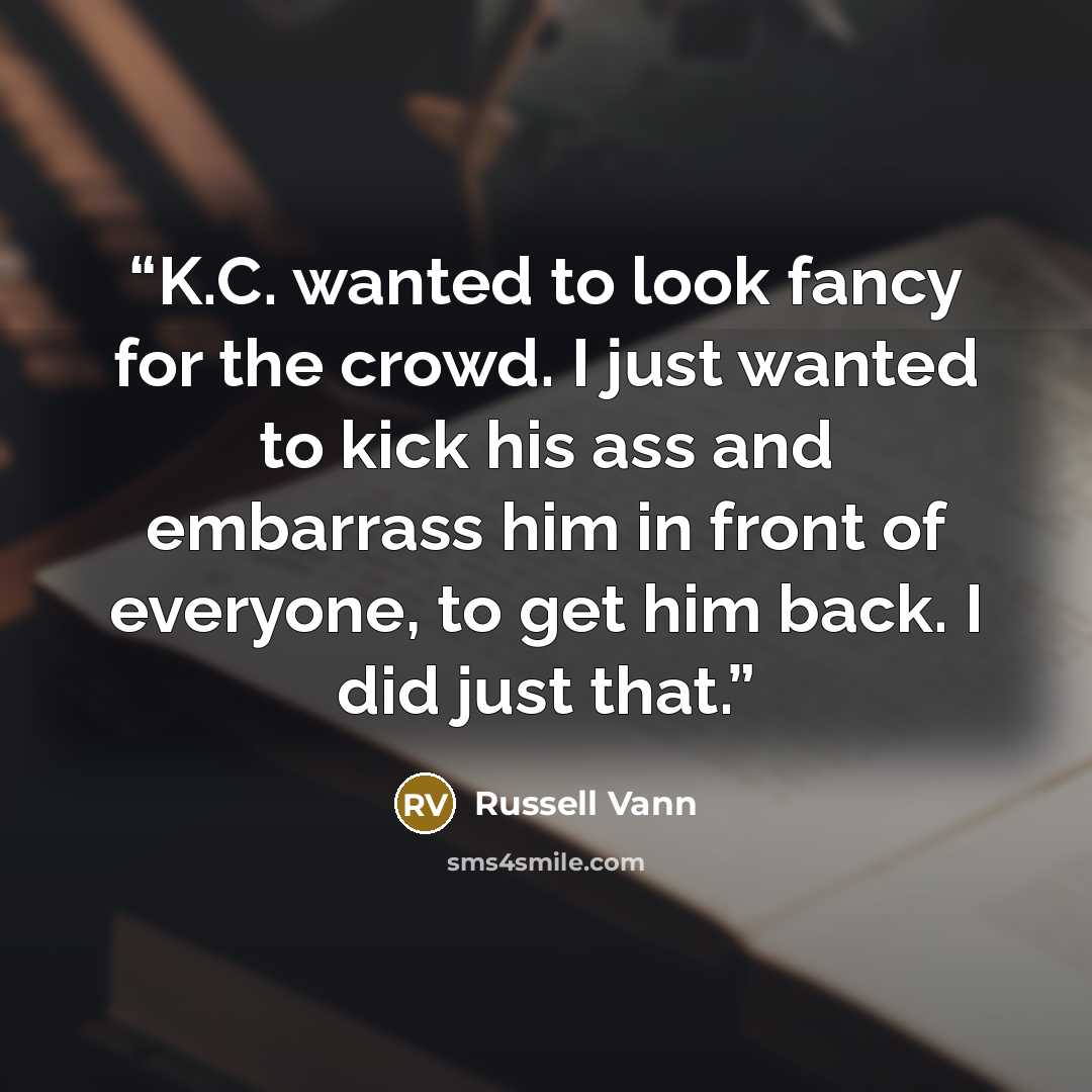 “K.C. wanted to look fancy for the crowd. I just wanted to kick his ass and embarrass him in front of everyone, to get him back. I did just that.” quote by Russell Vann